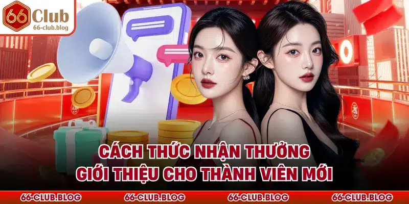 Cách thức nhận thưởng giới thiệu cho thành viên mới