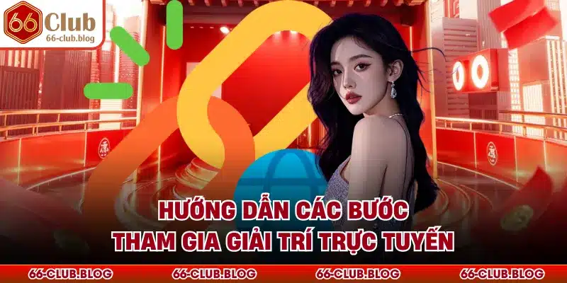 Hướng dẫn các bước tham gia giải trí trực tuyến