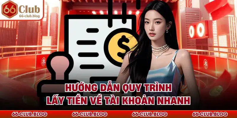 Hướng dẫn quy trình lấy tiền về tài khoản nhanh