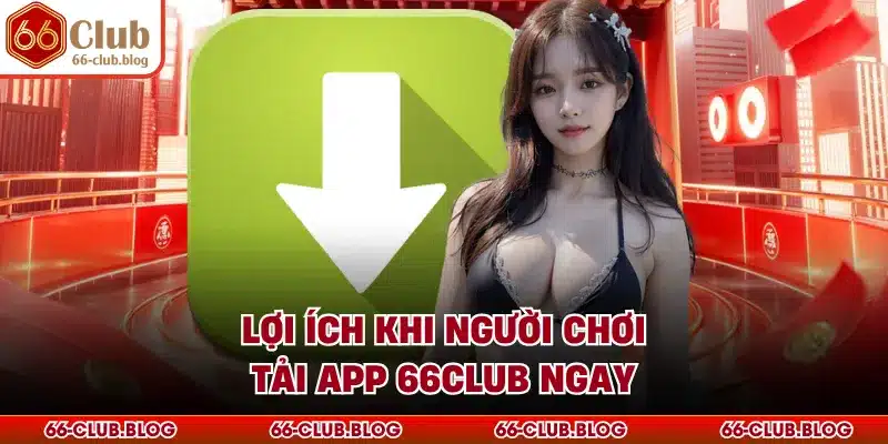 Lợi ích khi người chơi tải app 66Club ngay
