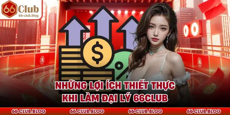 Những lợi ích thiết thực khi làm đại lý 66Club