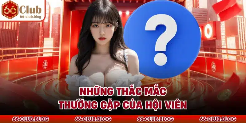 Những thắc mắc thường gặp của hội viên