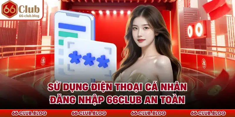 Sử dụng điện thoại cá nhân đăng nhập 66Club an toàn