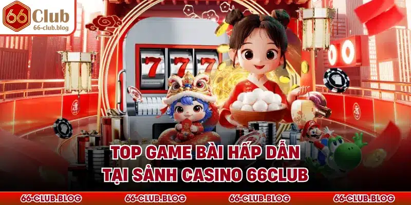 Top game bài hấp dẫn tại sảnh casino 66Club