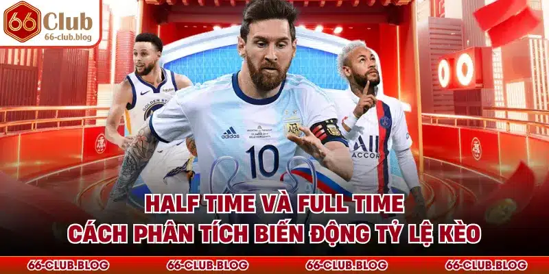 Half Time Và Full Time - Cách Phân Tích Biến Động Tỷ Lệ Kèo