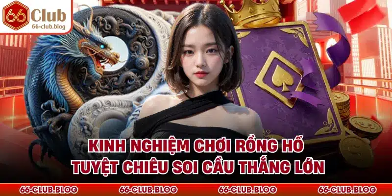 Kinh Nghiệm Chơi Rồng Hổ - Tuyệt Chiêu Soi Cầu Thắng Lớn