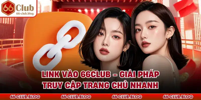 Link Vào 66Club - Giải Pháp Truy Cập Trang Chủ Nhanh